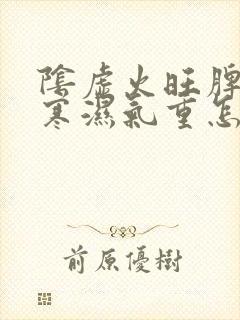 阴虚火旺脾胃虚寒湿气重怎么调理