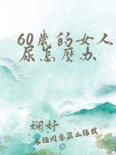 60岁的女人漏尿怎么办