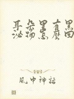 耳朵里有黑色分泌物怎么回事