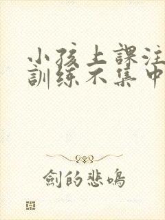 小孩上课注意力训练不集中