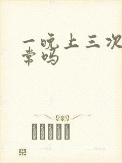 一晚上三次尿正常吗