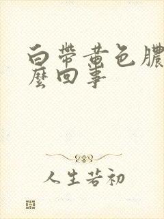 白带黄色脓状怎么回事