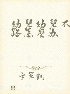 幼儿幼儿不会走路怎么办