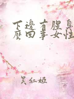 下边有腥臭味怎么回事女性