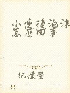 小便后泡沫多是怎么回事