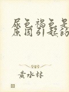 尿色褐色是什么原因引起的