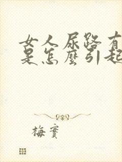 女人尿路有感染是怎么引起的