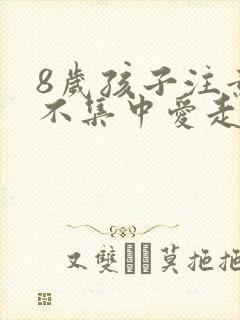 8岁孩子注意力不集中爱走神