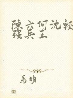 陈六何沈轻舞最强兵王