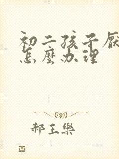 初二孩子厌学了怎么办理