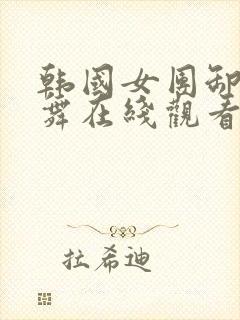 韩国女团卸甲跳舞在线观看