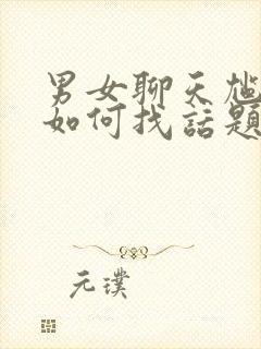 男女聊天尴尬了如何找话题