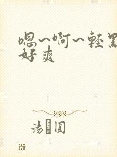 嗯~啊~轻点~好爽