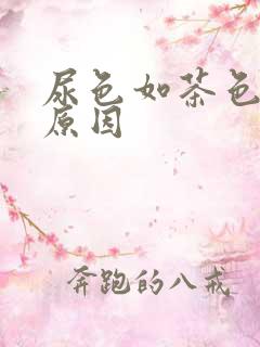 尿色如茶色什么原因