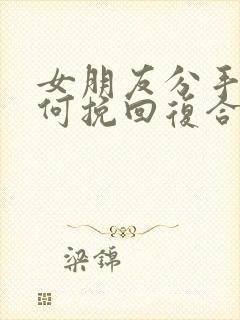 女朋友分手后如何挽回复合