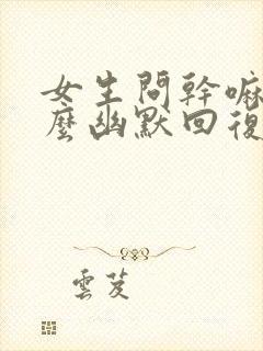 女生问干嘛呢怎么幽默回复