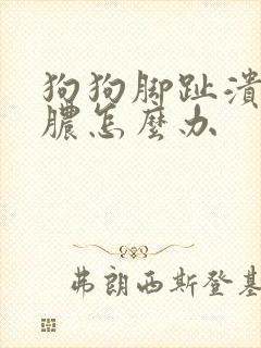 狗狗脚趾溃烂流脓怎么办