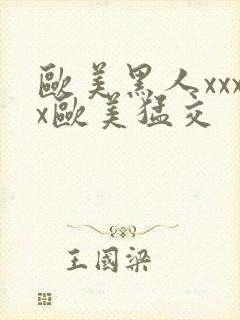 欧美黑人xxxx欧美猛交