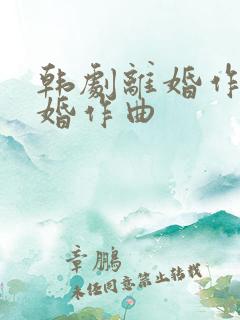 韩剧离婚作词结婚作曲