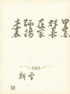 老师在群里点名表扬家长怎么回复