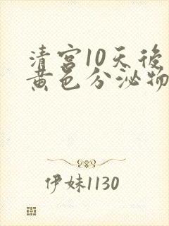 清宫10天后有黄色分泌物是怎么回事