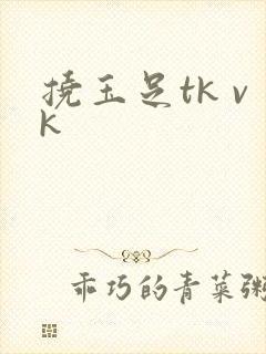 挠玉足tk vk