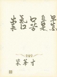 出气口臭早上起来囗苦是怎么回事