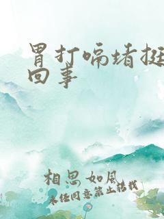 胃打嗝堵挺怎么回事