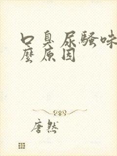 口臭尿骚味是什么原因