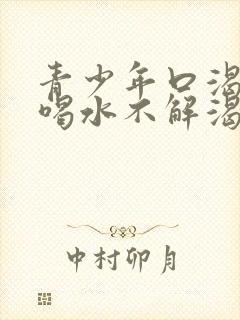 青少年口渴口干喝水不解渴是怎么回事