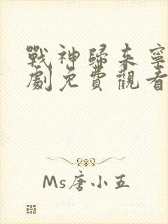 战神归来宁峰短剧免费观看