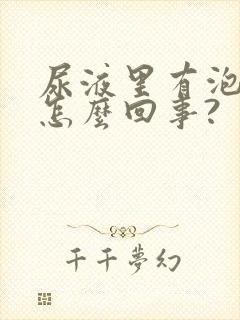 尿液里有泡泡是怎么回事?