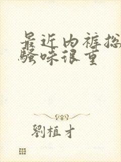 最近内裤总是尿骚味很重