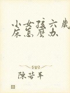 小女孩六岁了尿床怎么办