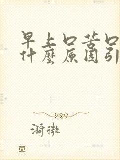 早上口苦口干是什么原因引起的