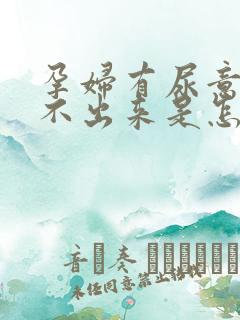 孕妇有尿意却尿不出来是怎么回事