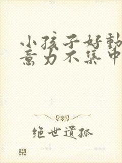 小孩子好动,注意力不集中是缺乏