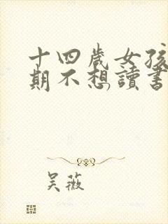 十四岁女孩叛逆期不想读书怎么办?