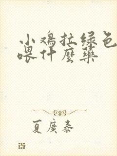 小鸡拉绿色粪便喂什么药