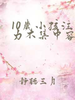 10岁小孩注意力不集中容易走神怎么办