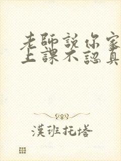 老师说你家孩子上课不认真怎么回复