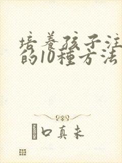 培养孩子注意力的10种方法