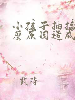 小孩子抽搐是什么原因造成的