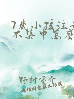 7岁小孩注意力不集中怎么解决记忆差