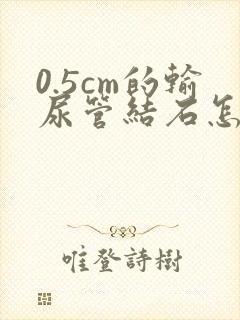 0.5cm的输尿管结石怎么治疗