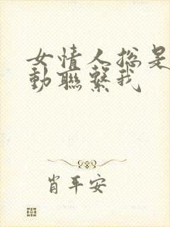 女情人总是不主动联系我