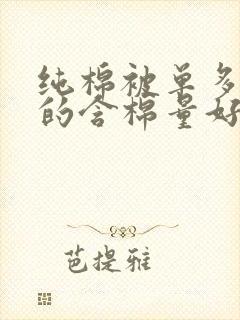 纯棉被单多少支的含棉量好