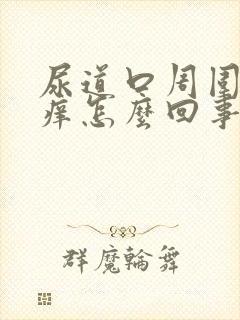 尿道口周围肿胀痒怎么回事