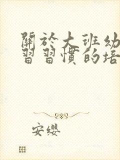 关于大班幼儿学习习惯的培养