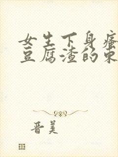 女生下身瘙痒有豆腐渣的东西